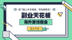 副业天花板!海外游戏掘金:日入千元,低门槛上手无难度,项目超稳定!-资源大汇总