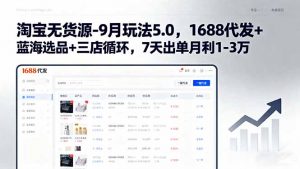 淘宝无货源-9月玩法5.0,1688代发+蓝海选品+三店循环,7天出单月利1-3万-资源大汇总