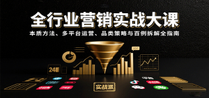 全行业营销实战大课：本质方法、多平台运营、品类策略与百例拆解全指南-资源大汇总