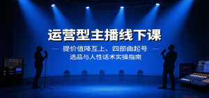 运营型主播线下课:提价值降互上、四部曲起号、选品与人性话术实操指南-资源大汇总