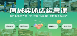 同城实体店运营课:多行业活动方案(汽修/餐饮/美容)与联盟合作技巧-资源大汇总