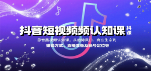 抖音短视频认知课，从趋势风口、商业生态到赚钱方式、直播准备及账号定位等-资源大汇总