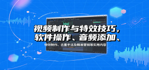 视频制作与特效技巧:软件操作、音频添加、特效制作、去重手法及精准营销等实用内容-资源大汇总