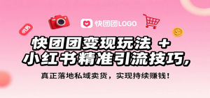 快团团变现玩法+小红书精准引流技巧，真正落地私域卖货，一年从0做到月入3万+-资源大汇总