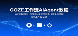 COZE工作流AIAgent教程:涵盖智能体创建、各功能添加及多实例应用,高效工作流搭建-资源大汇总