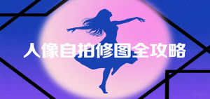 人像自拍修图全攻略:含基础、构图、多种风格拍摄技巧,拍出各类大片,展现独特美-资源大汇总