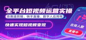 全平台短视频运营实操,各赛道剪辑、快手直播、数字人应用等,快速实现短视频变现-资源大汇总