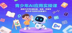 青少年AI应用实操课:语数外多学科兼绘画、视频、剪辑等提升学习效率与创新能力-资源大汇总
