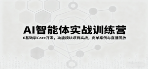 AI智能体实战训练营:0基础学Coze开发,功能模块项目实战,商单案例与直播回放-资源大汇总