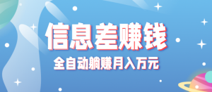 零成本零门槛信息差项目，只需一部手机实现全自动躺赚月入万元-资源大汇总