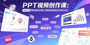 PPT视频创作课：账号运营/爆款选题/AI写稿，0基础掌握自媒体全流程方法论-资源大汇总