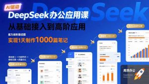 DeepSeek办公应用课：从基础接入到高阶应用，实现1天制作1000篇笔记-资源大汇总