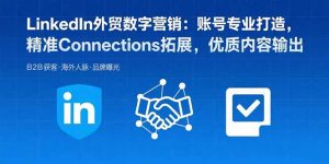 LinkedIn外贸数字营销:账号专业打造,精准Connections拓展,优质内容输出-资源大汇总