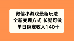 微信小游戏最新玩法，全新变现方式，单日稳定收入140+-资源大汇总