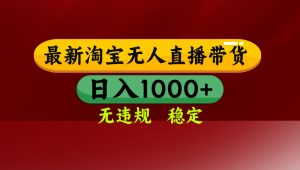 淘宝无人直播带货【最新】，日入1000+，无违规无封号，操作简单，长期…-资源大汇总