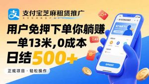 支付宝芝麻租赁推广，用户免押下单你躺赚，一单13米，0成本日结500+-资源大汇总