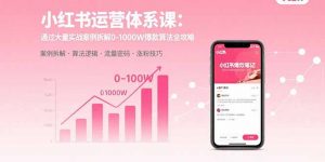 小红书运营体系课：通过大量实战案例拆解0-1000W爆款算法全攻略-资源大汇总