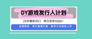 DY小游戏发行人计划，25年最新风口，单日变现1000+，官方 直接打款，新…-资源大汇总