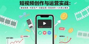 短视频创作与运营实战:基础搭建/内容生产/流量运营/变现闭环/4大核心模块-资源大汇总