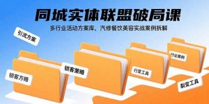 同城实体联盟破局课，多行业活动方案库，汽修餐饮美容实战案例拆解-资源大汇总