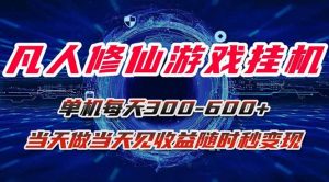 凡人修仙游戏挂机单机每天300-600+a当天做当天见收益随时在线秒变现-资源大汇总