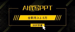 AI代写之高效制作PPT,永不失业副业兼职,全职月入1-5万【SOP手册】-资源大汇总
