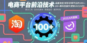 电商平台前沿技术：涵盖淘宝/拼多多等平台的100+黑科技操作(更新2025-8月-资源大汇总