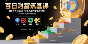 百日财富筑基课：认知+策略+实操+案例拆解  实现从创富到守富全周期能力-资源大汇总