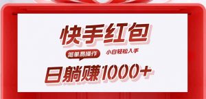 快手躺赚红包,无脑操作,日入1000+-资源大汇总