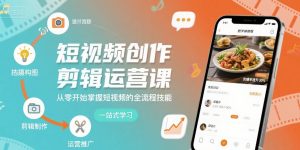 短视频创作剪辑运营课,从零开始掌握短视频的全流程技能-资源大汇总
