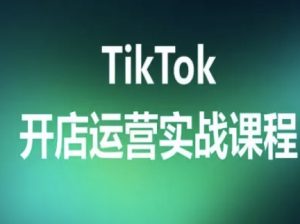 TikTok开店运营实战课程,TK跨境电商实操全流程-资源大汇总