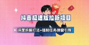 抖音极速版拉新项目_深度拆解打法+强制任务弹窗引导-资源大汇总