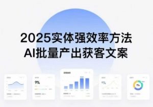 实体强效率方法:AI批量产出获客文案,2025年普通人拥抱AI,实现实体创收-资源大汇总