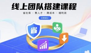 线上团队搭建课程,省社保,聚人才,降成本,增利润,团队管理必看-资源大汇总