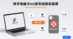 快手电脑卡mt发布流程实操课，针对手机型号不支持mt的手机-资源大汇总