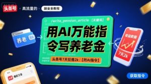 用AI万能指令写养老金，头条号7天狂撸2k【附AI指令】-资源大汇总