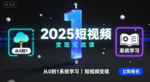 2025短视频变现实战课，从0到1系统学习短视频变现-资源大汇总