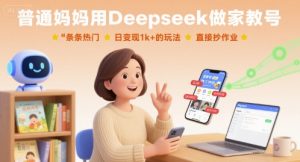 普通妈妈用Deepseek做家教号,条条热门,日变现1k+的玩法,直接抄作业-资源大汇总