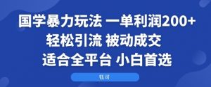 国学暴力玩法：一单利润2张+轻松引流 被动成交  适合全平台   小白首选-资源大汇总
