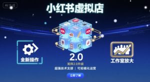小红书虚拟店矩阵2.0,全新操作,超强技术,可工作室放大-资源大汇总