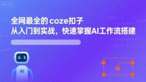 全网最全的coze扣子从入门到实战，快速掌握AI工作流搭建-资源大汇总