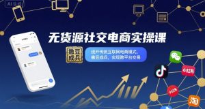 无货源社交电商实操课，绕开传统互联网电商模式，撒豆成兵，实现跨平台交易-资源大汇总