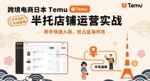 跨境电商日本Temu半托管店铺运营实战，新手快速入局，抢占蓝海市场-资源大汇总