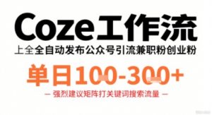 Coze工作流一键发布高质量公众号引流兼职粉代发粉，单日1-3张-资源大汇总