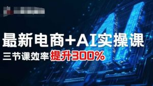 最新电商+AI实操课,三节课效率提升300%-资源大汇总