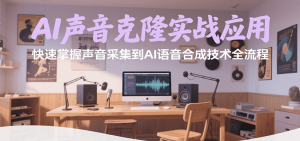 AI声音克隆实战应用,快速掌握声音采集到AI语音合成技术全流程-资源大汇总