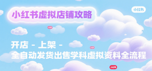 小红书虚拟店铺攻略，开店-上架-全自动发货出售学科虚拟资料完整流程-资源大汇总