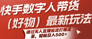 快手数字人带货(好物)最新玩法,通过无人直播投流打爆流量,轻松日入500+-资源大汇总