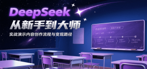 DeepSeek从新手到大师，实战演示内容创作流程与变现路径-资源大汇总