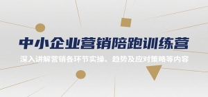 中小企业营销陪跑训练营，深入讲解营销各环节实操、趋势及应对策略等内容-资源大汇总